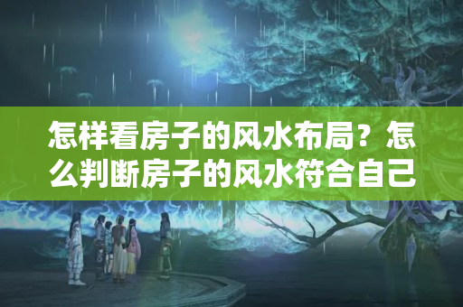 怎样看房子的风水布局？怎么判断房子的风水符合自己