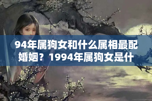 94年属狗女和什么属相最配婚姻？1994年属狗女是什么命运适合做什么