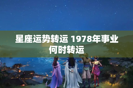 星座运势转运 1978年事业何时转运