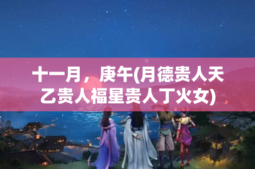 十一月，庚午(月德贵人天乙贵人福星贵人丁火女)