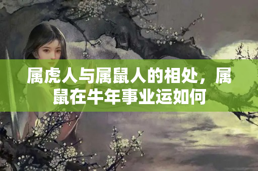 属虎人与属鼠人的相处，属鼠在牛年事业运如何