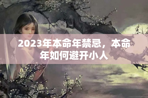 2023年本命年禁忌，本命年如何避开小人