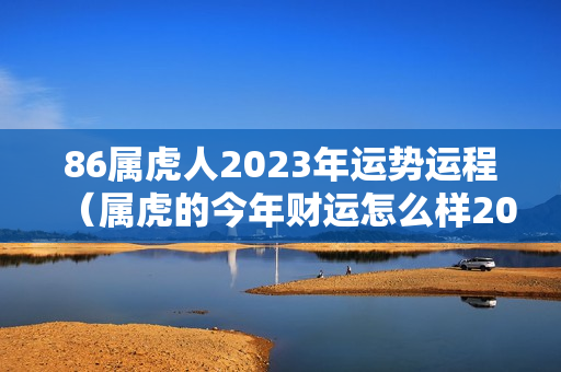 86属虎人2023年运势运程（属虎的今年财运怎么样2023）