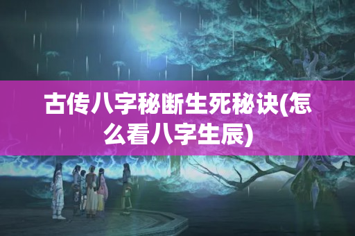 古传八字秘断生死秘诀(怎么看八字生辰)