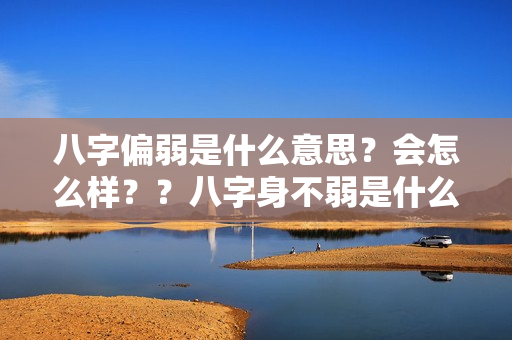 八字偏弱是什么意思？会怎么样？？八字身不弱是什么意思