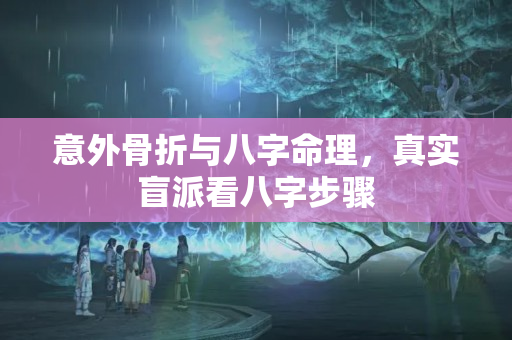 意外骨折与八字命理，真实盲派看八字步骤