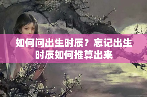 如何问出生时辰？忘记出生时辰如何推算出来