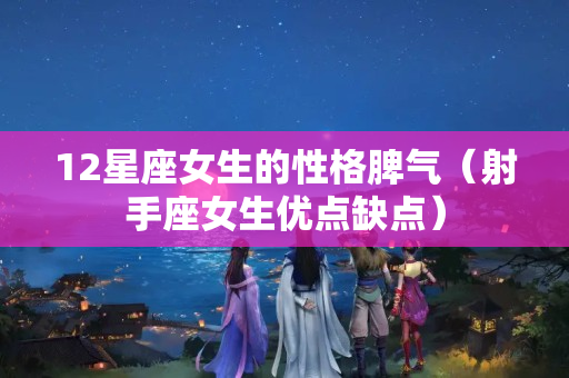 12星座女生的性格脾气（射手座女生优点缺点）