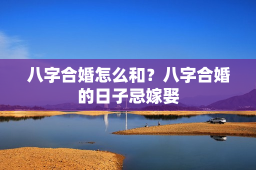 八字合婚怎么和？八字合婚的日子忌嫁娶