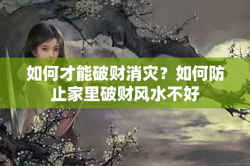 如何才能破财消灾？如何防止家里破财风水不好