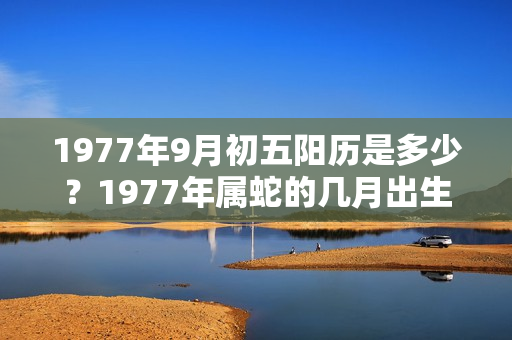 1977年9月初五阳历是多少？1977年属蛇的几月出生好