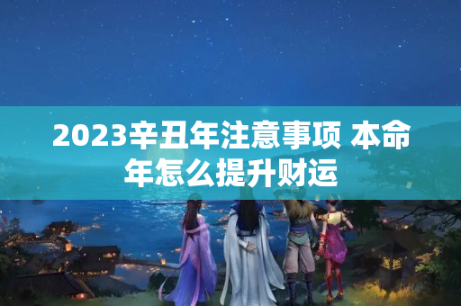 2023辛丑年注意事项 本命年怎么提升财运