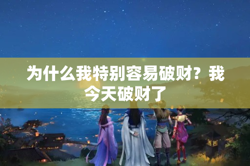 为什么我特别容易破财？我今天破财了