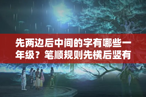 先两边后中间的字有哪些一年级？笔顺规则先横后竖有哪些字