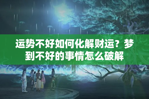 运势不好如何化解财运？梦到不好的事情怎么破解