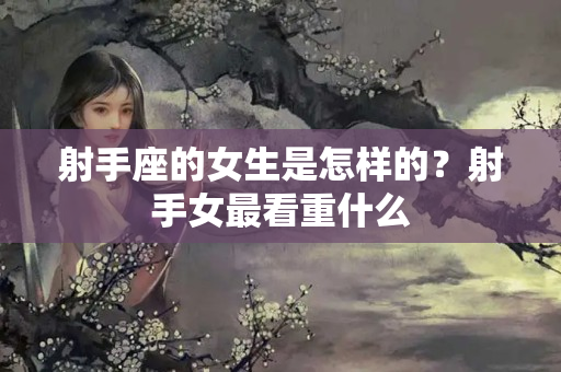 射手座的女生是怎样的？射手女最看重什么