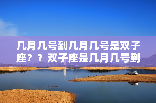 几月几号到几月几号是双子座？？双子座是几月几号到几月几日