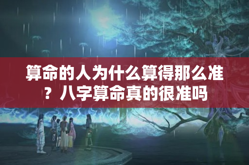 算命的人为什么算得那么准？八字算命真的很准吗