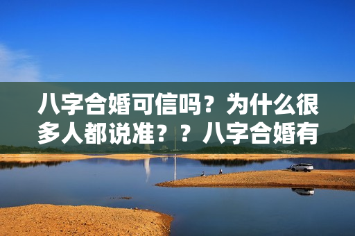 八字合婚可信吗？为什么很多人都说准？？八字合婚有道理么