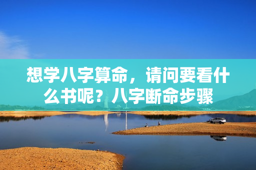 想学八字算命，请问要看什么书呢？八字断命步骤