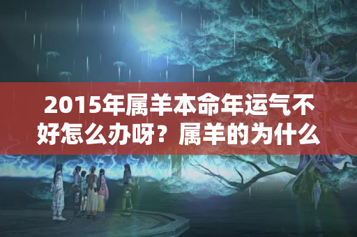 2015年属羊本命年运气不好怎么办呀？属羊的为什么财运不好