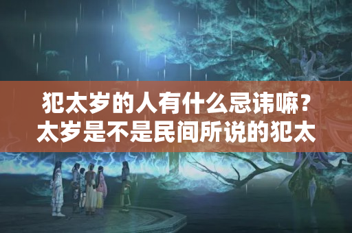 犯太岁的人有什么忌讳嘛？太岁是不是民间所说的犯太岁这种东西