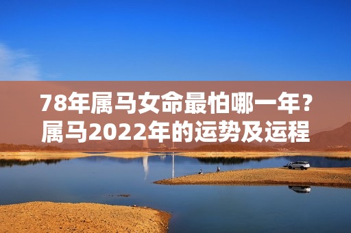 78年属马女命最怕哪一年？属马2022年的运势及运程