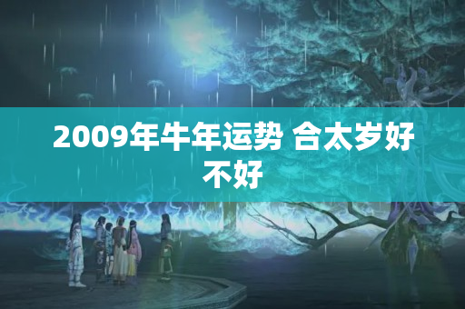 2009年牛年运势 合太岁好不好