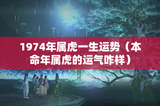 1974年属虎一生运势（本命年属虎的运气咋样）