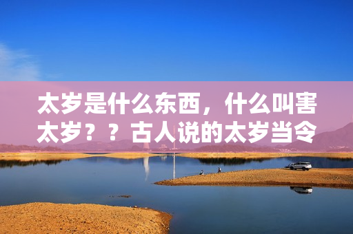 太岁是什么东西，什么叫害太岁？？古人说的太岁当令是什么