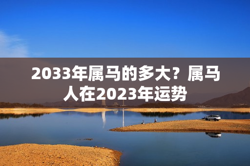 2033年属马的多大？属马人在2023年运势