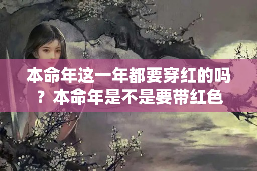 本命年这一年都要穿红的吗？本命年是不是要带红色