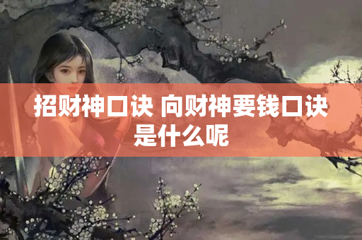 招财神口诀 向财神要钱口诀是什么呢