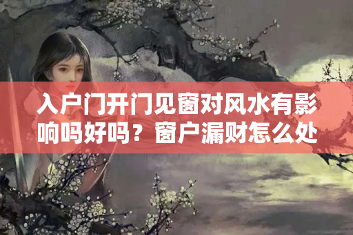 入户门开门见窗对风水有影响吗好吗？窗户漏财怎么处理