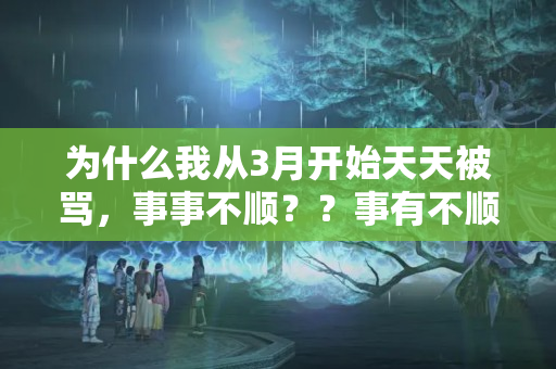 为什么我从3月开始天天被骂，事事不顺？？事有不顺 反求诸己下一句