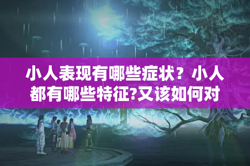 小人表现有哪些症状？小人都有哪些特征?又该如何对付小人?