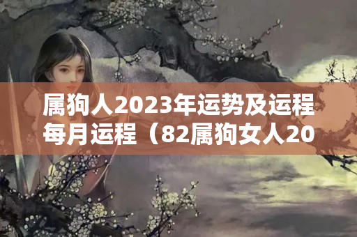 属狗人2023年运势及运程每月运程（82属狗女人2022怎么样）