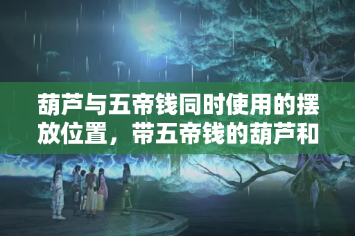 葫芦与五帝钱同时使用的摆放位置，带五帝钱的葫芦和不带五帝钱的葫芦