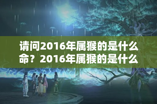 请问2016年属猴的是什么命？2016年属猴的是什么命