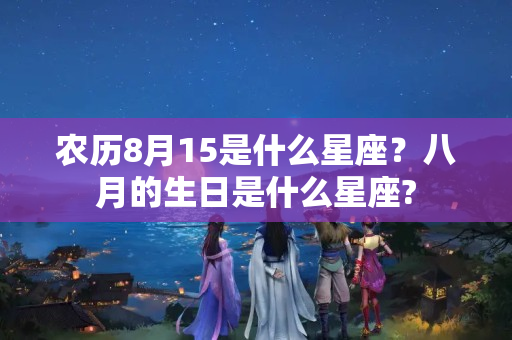 农历8月15是什么星座？八月的生日是什么星座?