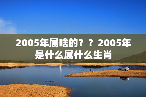 2005年属啥的？？2005年是什么属什么生肖