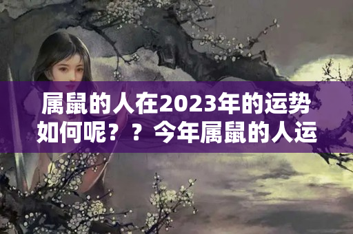 属鼠的人在2023年的运势如何呢？？今年属鼠的人运势如何