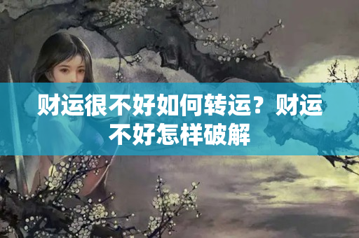 财运很不好如何转运？财运不好怎样破解