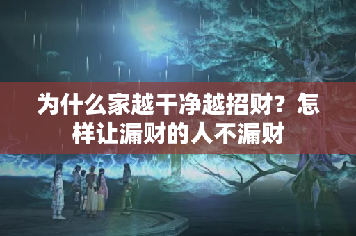 为什么家越干净越招财？怎样让漏财的人不漏财