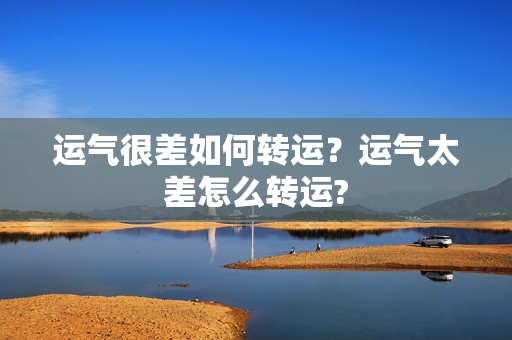 运气很差如何转运？运气太差怎么转运?