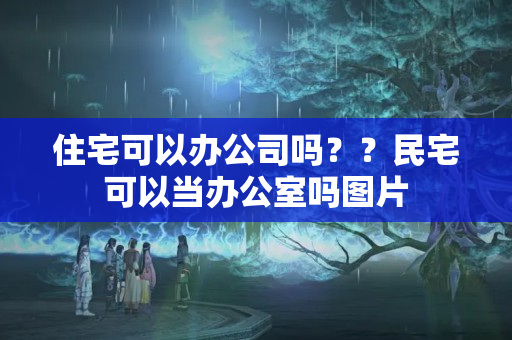 住宅可以办公司吗？？民宅可以当办公室吗图片