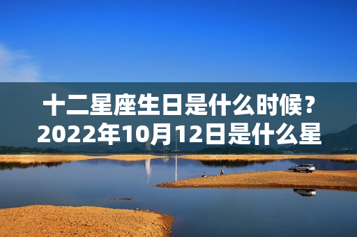 十二星座生日是什么时候？2022年10月12日是什么星座