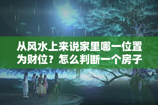 从风水上来说家里哪一位置为财位？怎么判断一个房子的财位