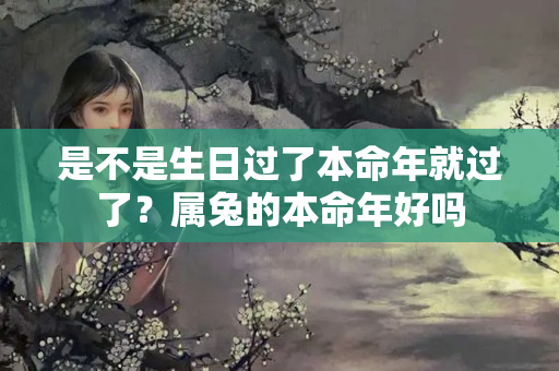 是不是生日过了本命年就过了？属兔的本命年好吗