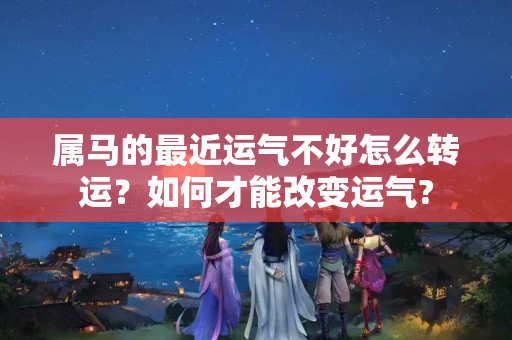 属马的最近运气不好怎么转运？如何才能改变运气?